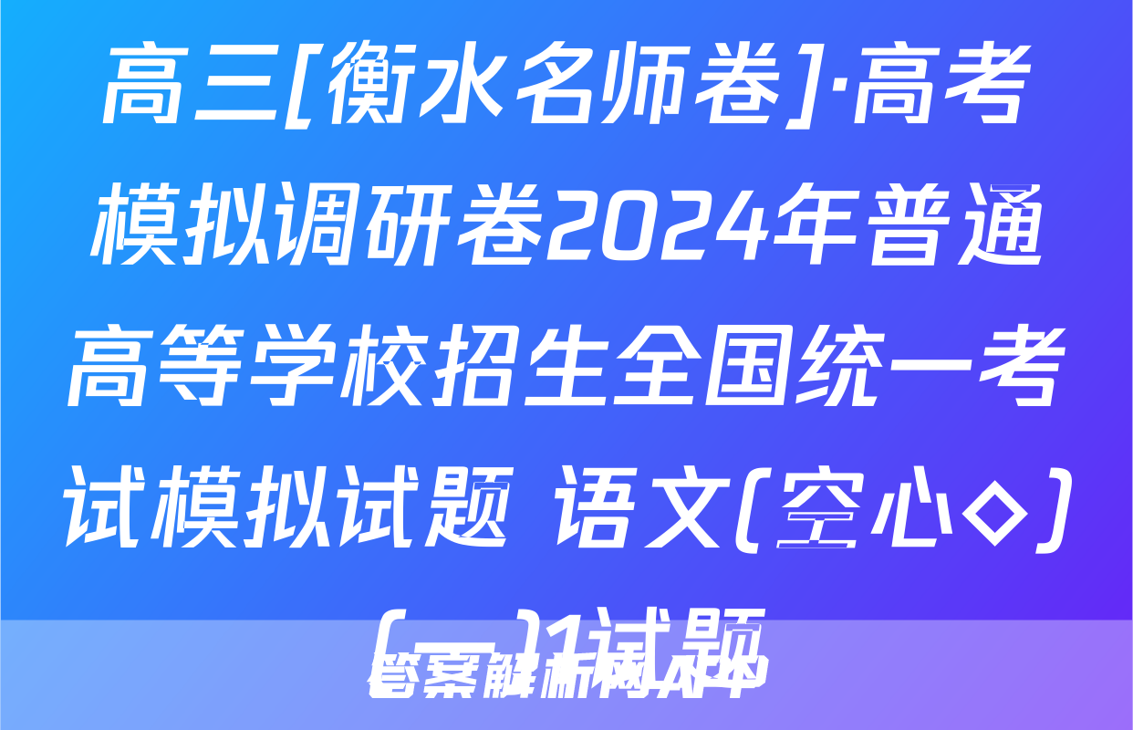 高三[衡水名师卷]·高考模拟调研卷2024年普通高等学校招生全国统一考试模拟试题 语文(空心◇)(一)1试题