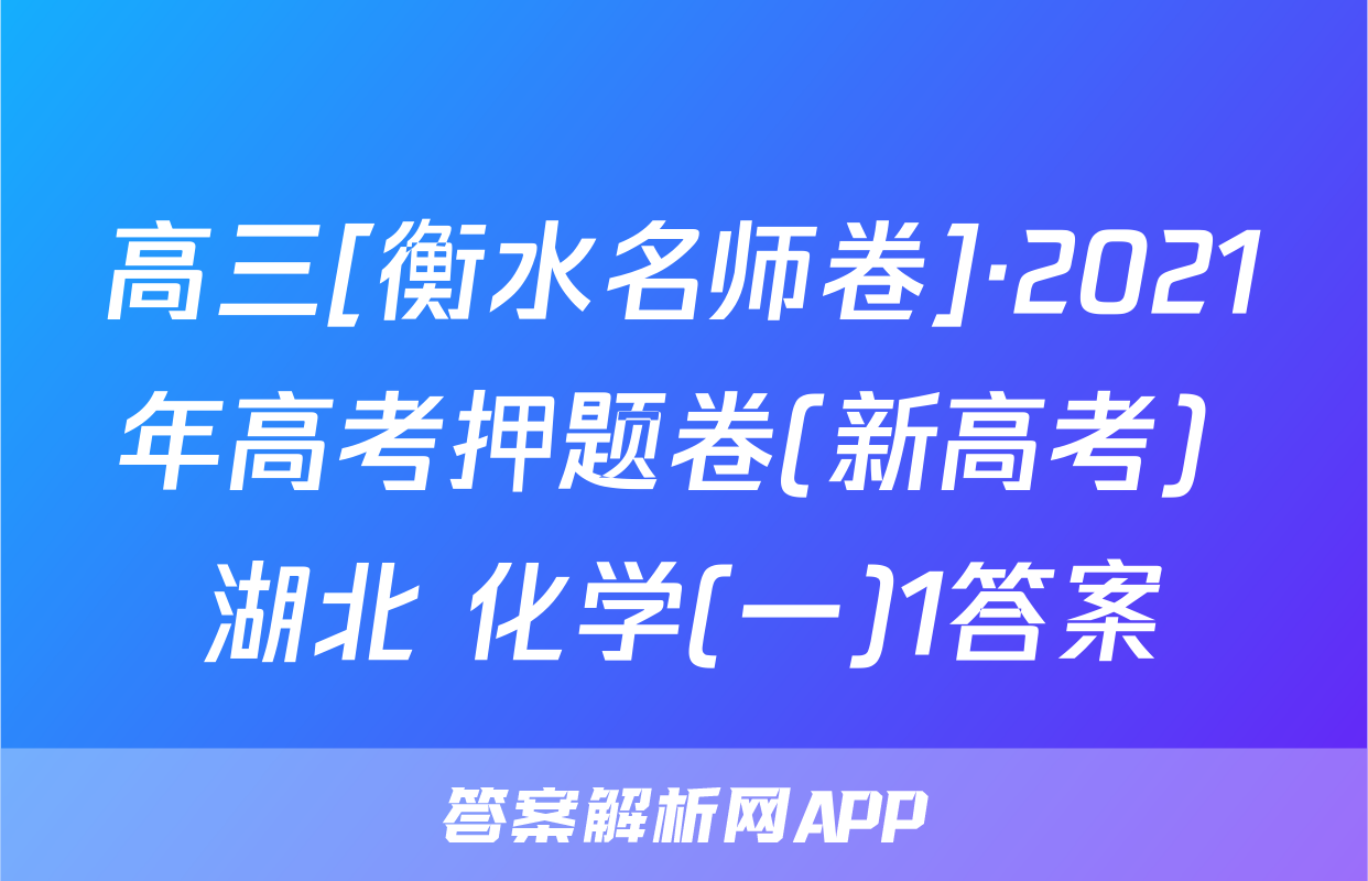 高三[衡水名师卷]·2021年高考押题卷(新高考) 湖北 化学(一)1答案