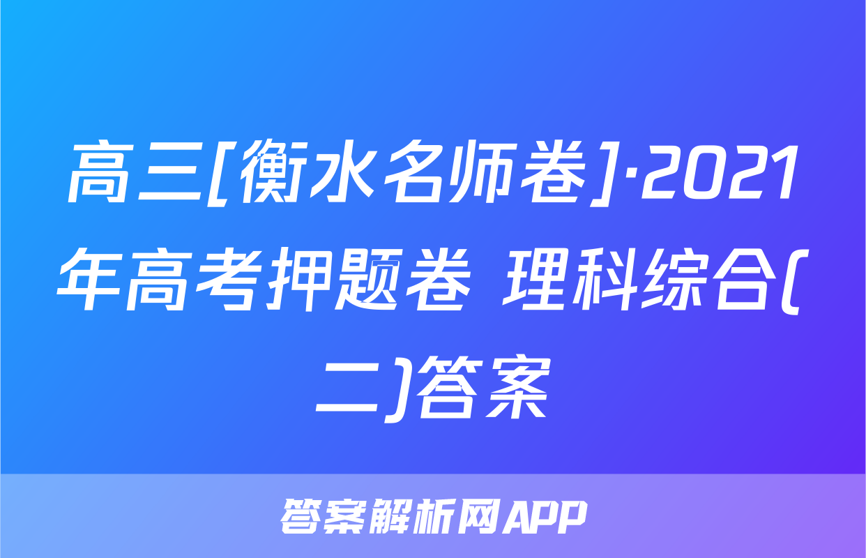 高三[衡水名师卷]·2021年高考押题卷 理科综合(二)答案