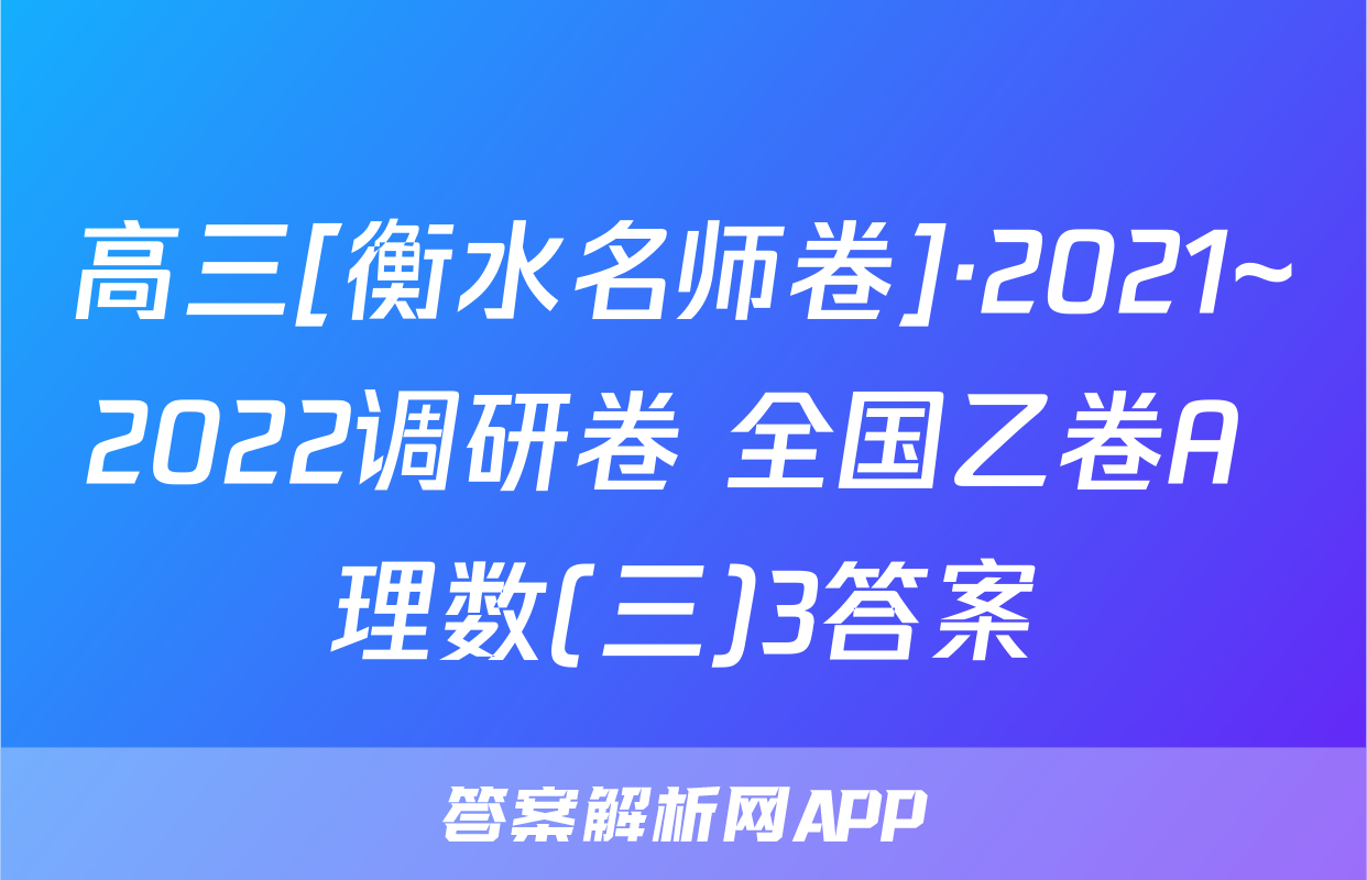高三[衡水名师卷]·2021~2022调研卷 全国乙卷A 理数(三)3答案