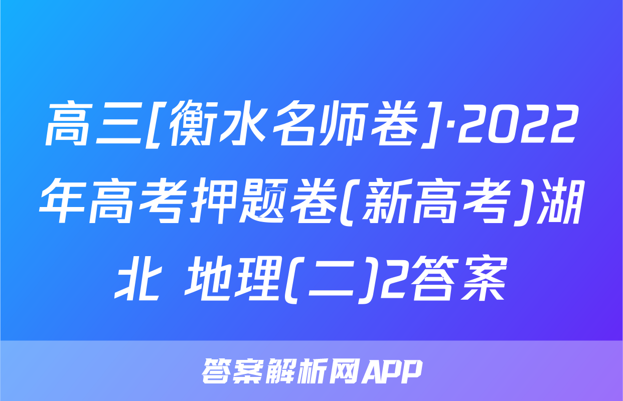高三[衡水名师卷]·2022年高考押题卷(新高考)湖北 地理(二)2答案
