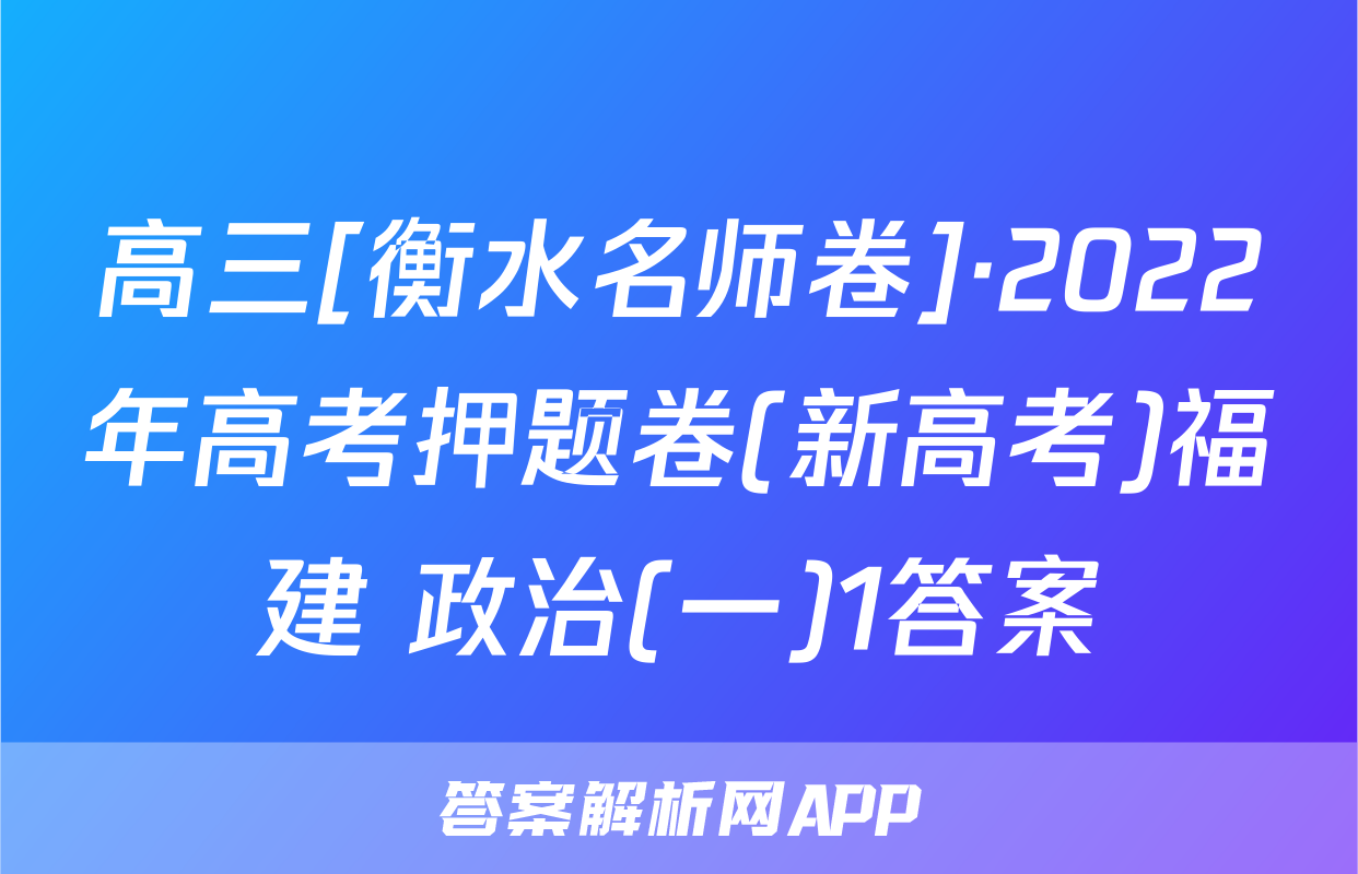 高三[衡水名师卷]·2022年高考押题卷(新高考)福建 政治(一)1答案
