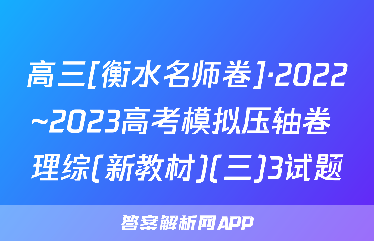 高三[衡水名师卷]·2022~2023高考模拟压轴卷 理综(新教材)(三)3试题