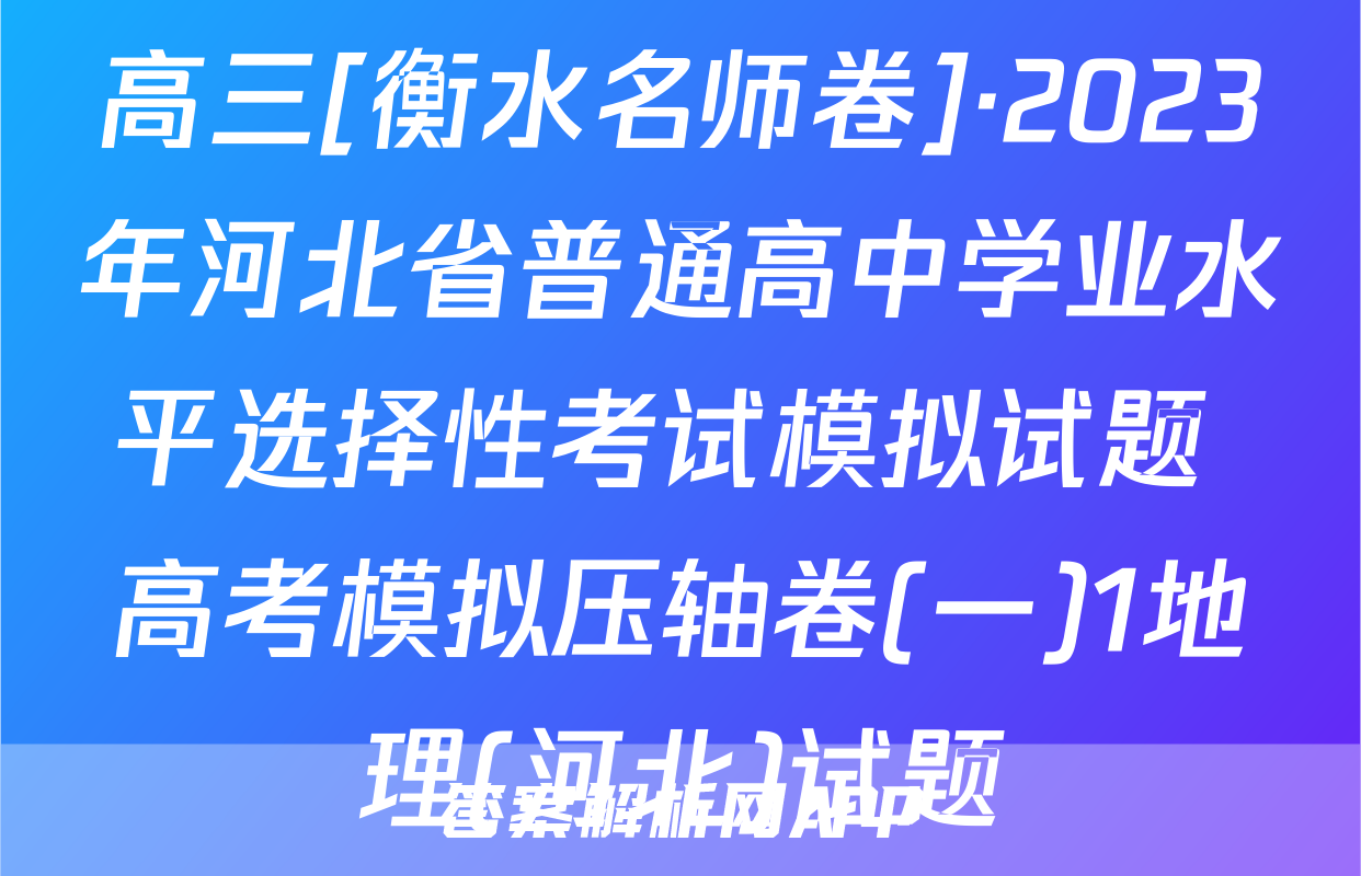 高三[衡水名师卷]·2023年河北省普通高中学业水平选择性考试模拟试题 高考模拟压轴卷(一)1地理(河北)试题
