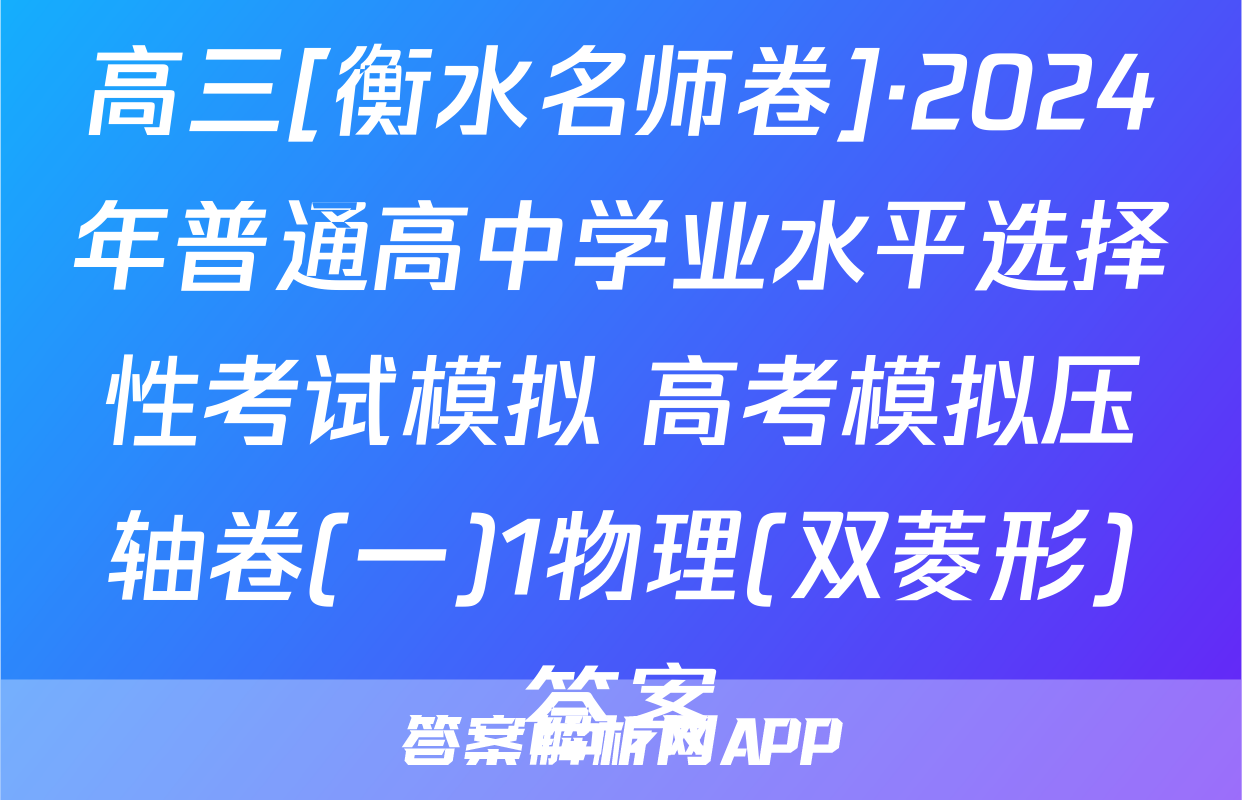 高三[衡水名师卷]·2024年普通高中学业水平选择性考试模拟 高考模拟压轴卷(一)1物理(双菱形)答案