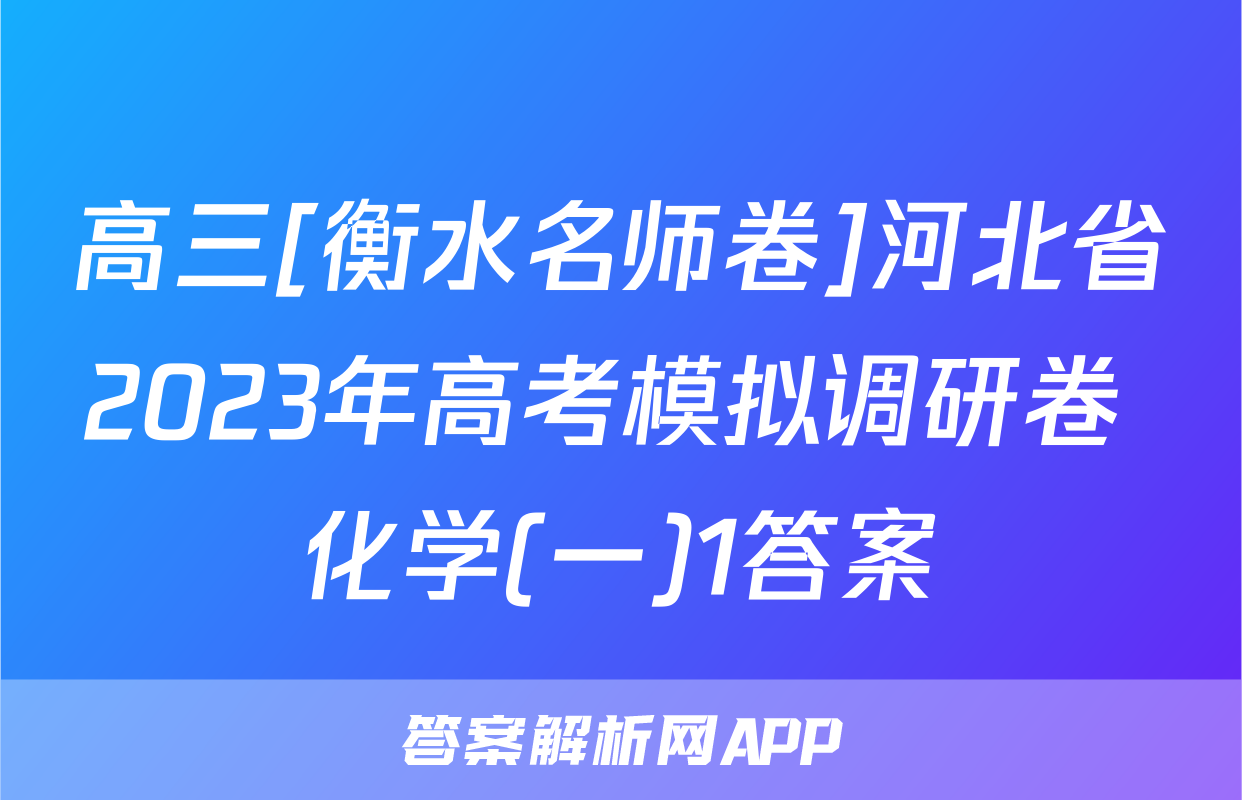 高三[衡水名师卷]河北省2023年高考模拟调研卷 化学(一)1答案
