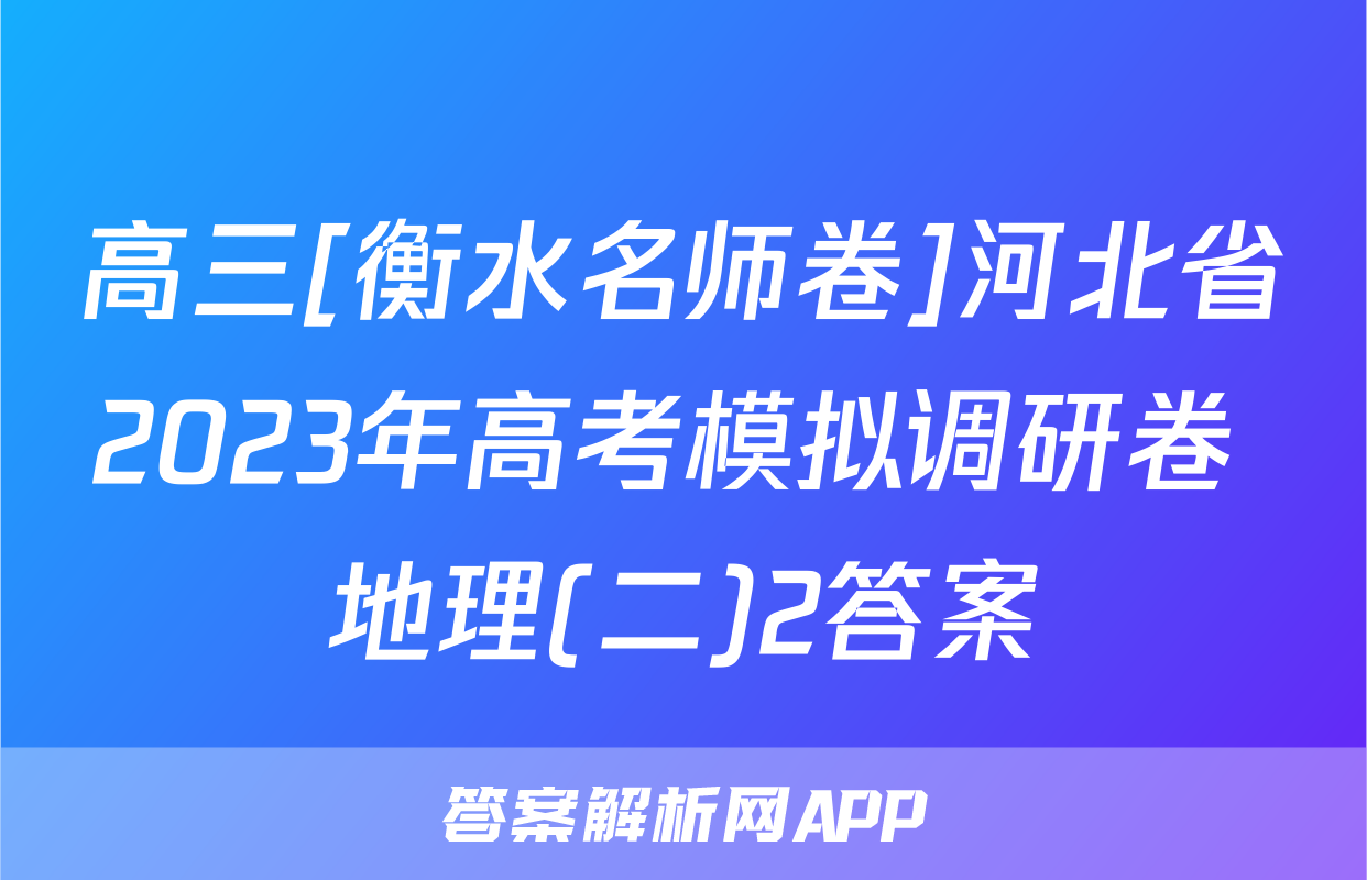 高三[衡水名师卷]河北省2023年高考模拟调研卷 地理(二)2答案