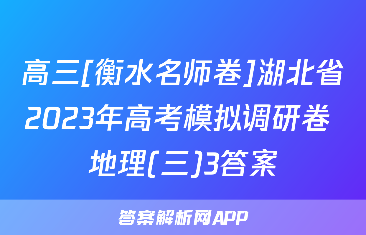 高三[衡水名师卷]湖北省2023年高考模拟调研卷 地理(三)3答案