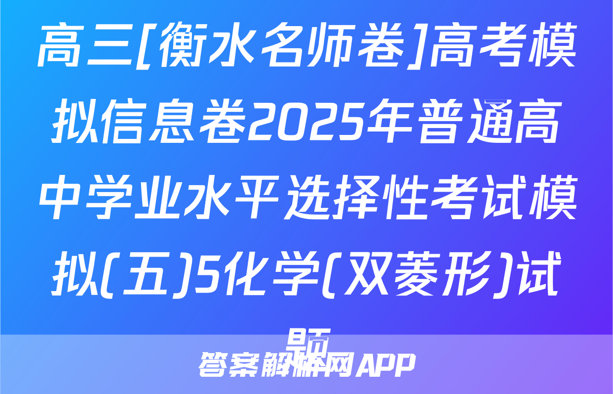 高三[衡水名师卷]高考模拟信息卷2025年普通高中学业水平选择性考试模拟(五)5化学(双菱形)试题