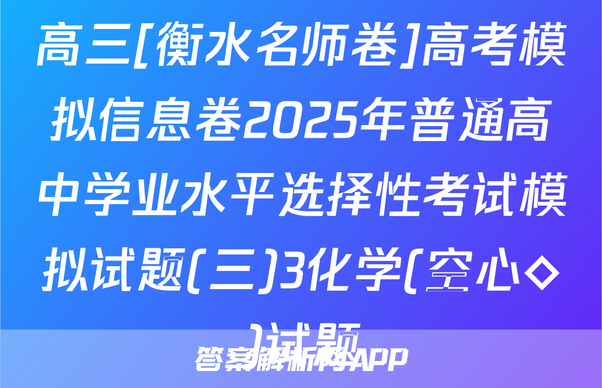 高三[衡水名师卷]高考模拟信息卷2025年普通高中学业水平选择性考试模拟试题(三)3化学(空心◇)试题