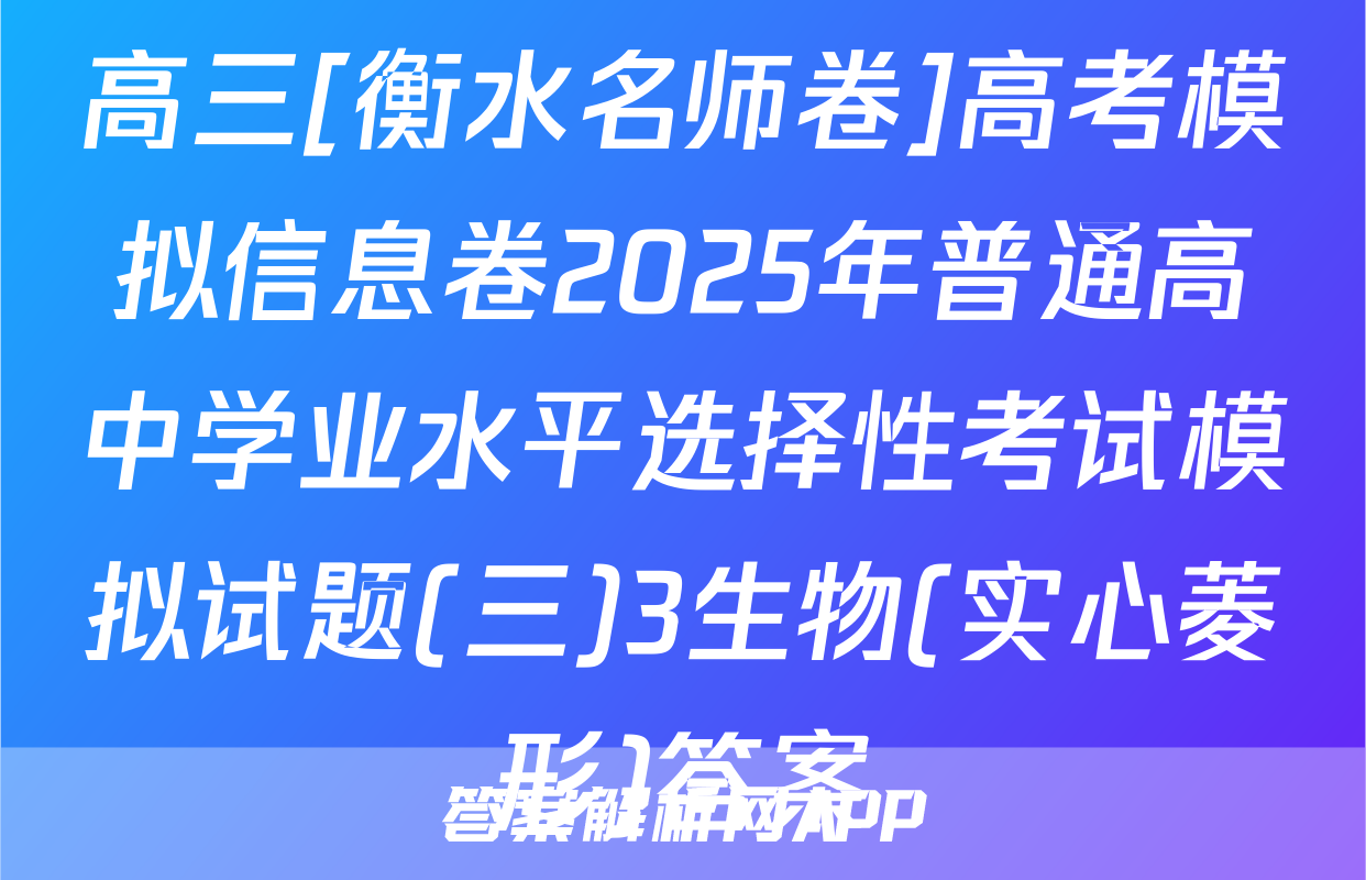 高三[衡水名师卷]高考模拟信息卷2025年普通高中学业水平选择性考试模拟试题(三)3生物(实心菱形)答案