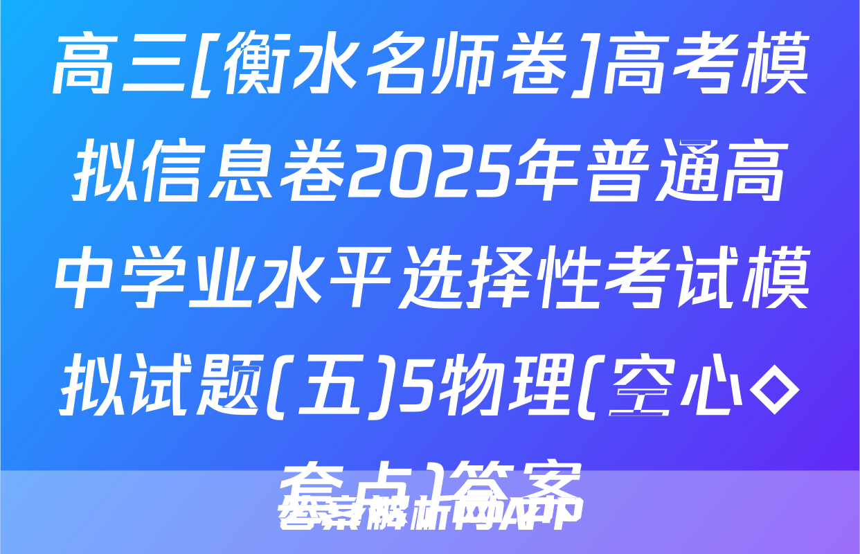 高三[衡水名师卷]高考模拟信息卷2025年普通高中学业水平选择性考试模拟试题(五)5物理(空心◇套点)答案