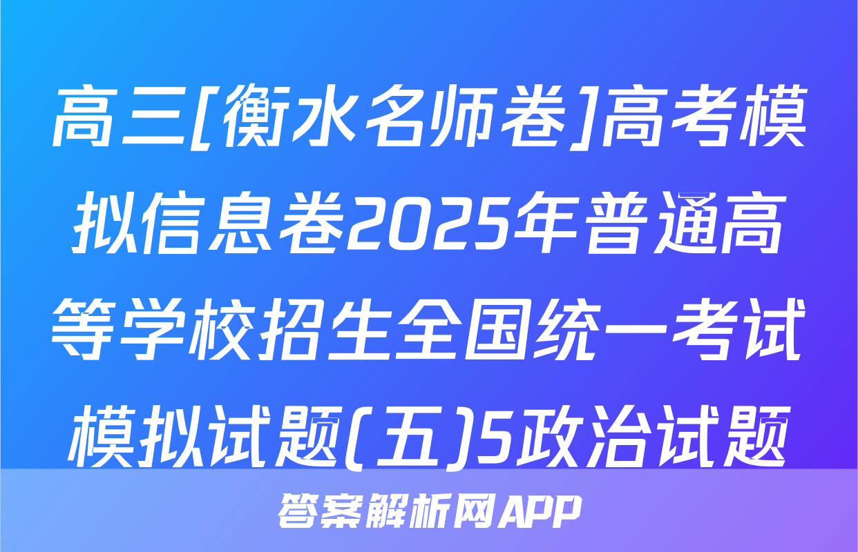 高三[衡水名师卷]高考模拟信息卷2025年普通高等学校招生全国统一考试模拟试题(五)5政治试题