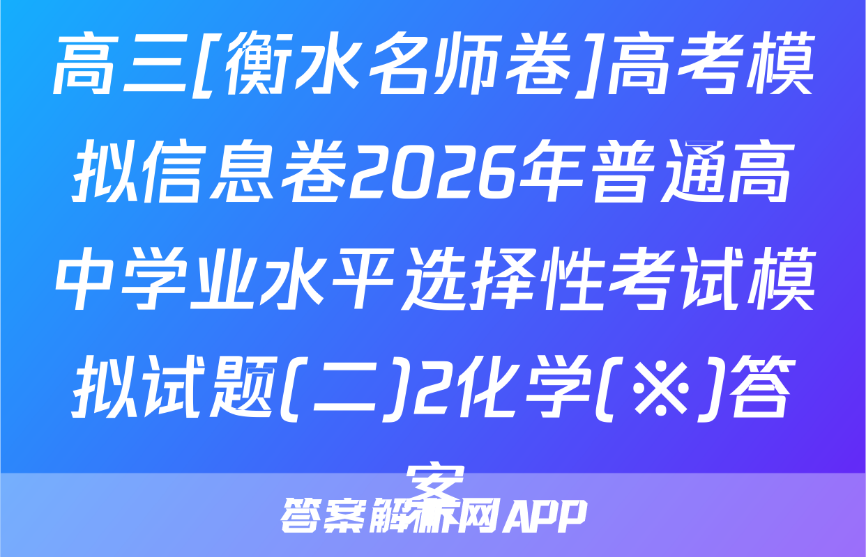 高三[衡水名师卷]高考模拟信息卷2026年普通高中学业水平选择性考试模拟试题(二)2化学(※)答案