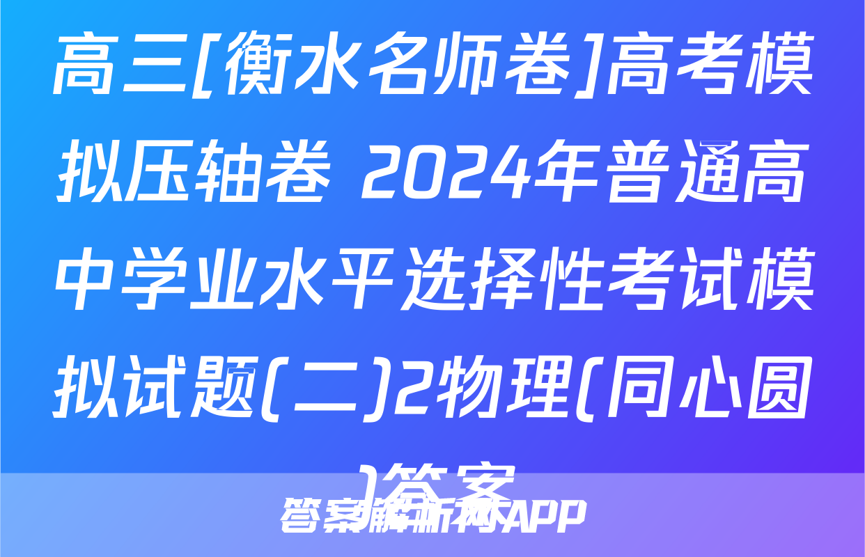 高三[衡水名师卷]高考模拟压轴卷 2024年普通高中学业水平选择性考试模拟试题(二)2物理(同心圆)答案