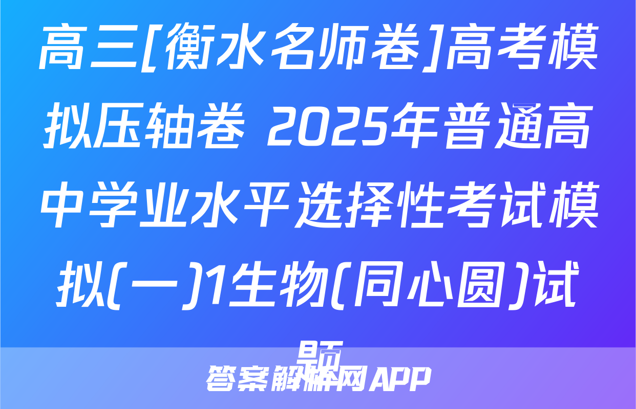高三[衡水名师卷]高考模拟压轴卷 2025年普通高中学业水平选择性考试模拟(一)1生物(同心圆)试题