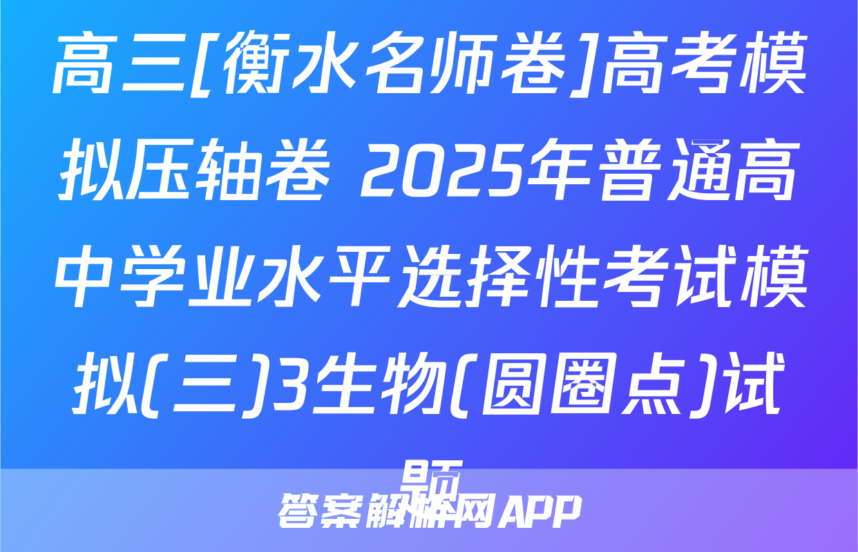 高三[衡水名师卷]高考模拟压轴卷 2025年普通高中学业水平选择性考试模拟(三)3生物(圆圈点)试题
