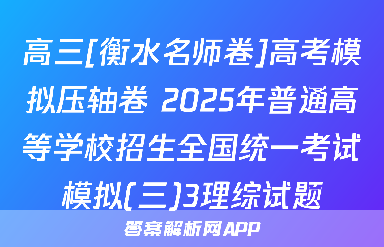 高三[衡水名师卷]高考模拟压轴卷 2025年普通高等学校招生全国统一考试模拟(三)3理综试题