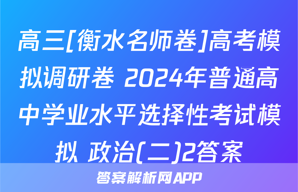 高三[衡水名师卷]高考模拟调研卷 2024年普通高中学业水平选择性考试模拟 政治(二)2答案