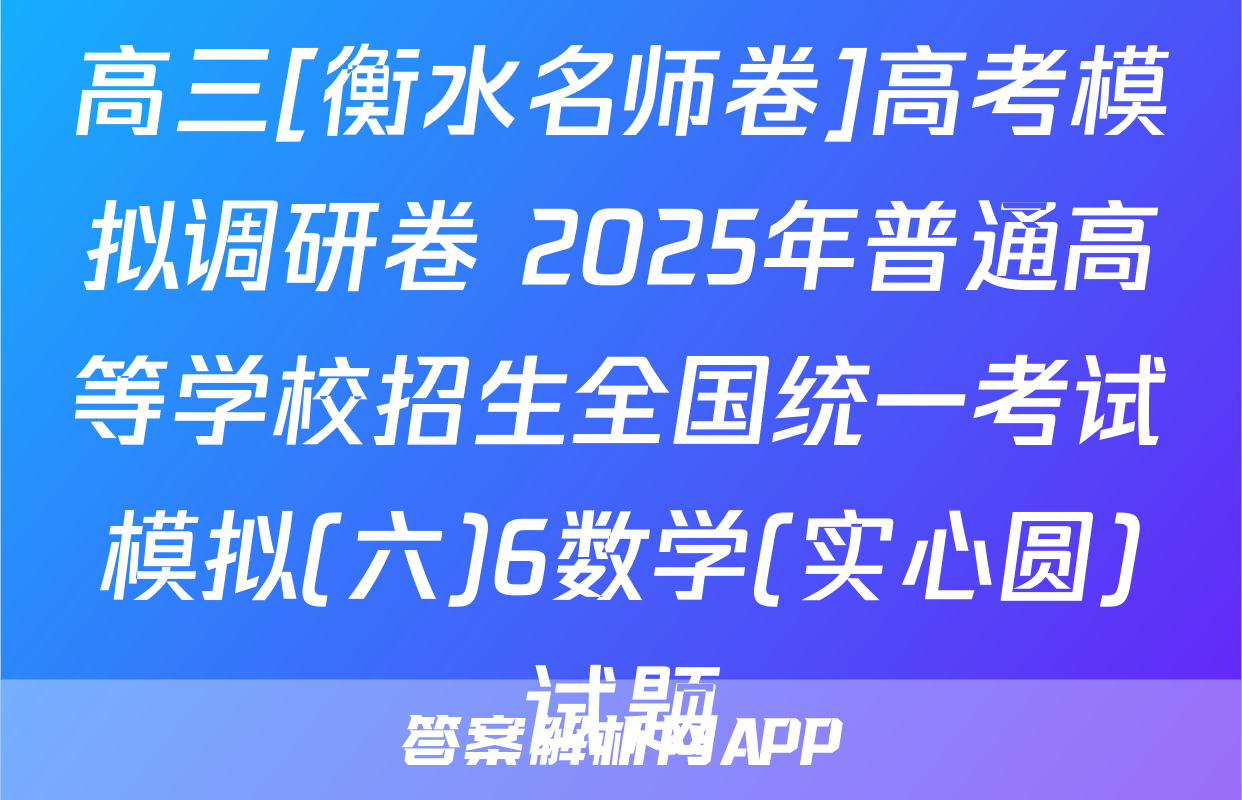 高三[衡水名师卷]高考模拟调研卷 2025年普通高等学校招生全国统一考试模拟(六)6数学(实心圆)试题