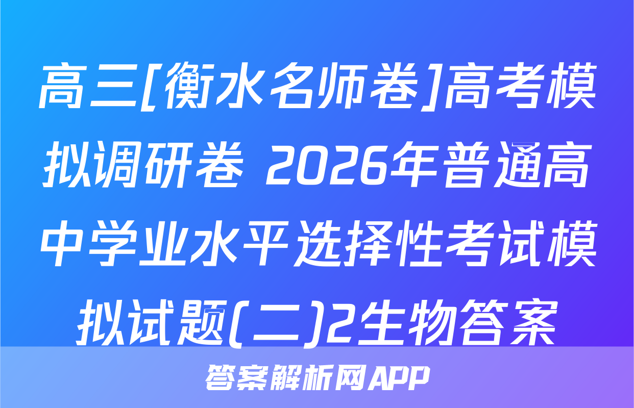 高三[衡水名师卷]高考模拟调研卷 2026年普通高中学业水平选择性考试模拟试题(二)2生物答案