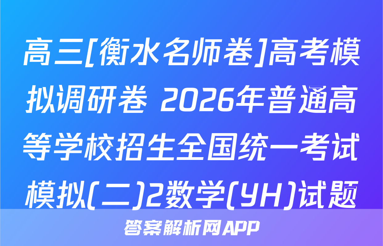 高三[衡水名师卷]高考模拟调研卷 2026年普通高等学校招生全国统一考试模拟(二)2数学(YH)试题
