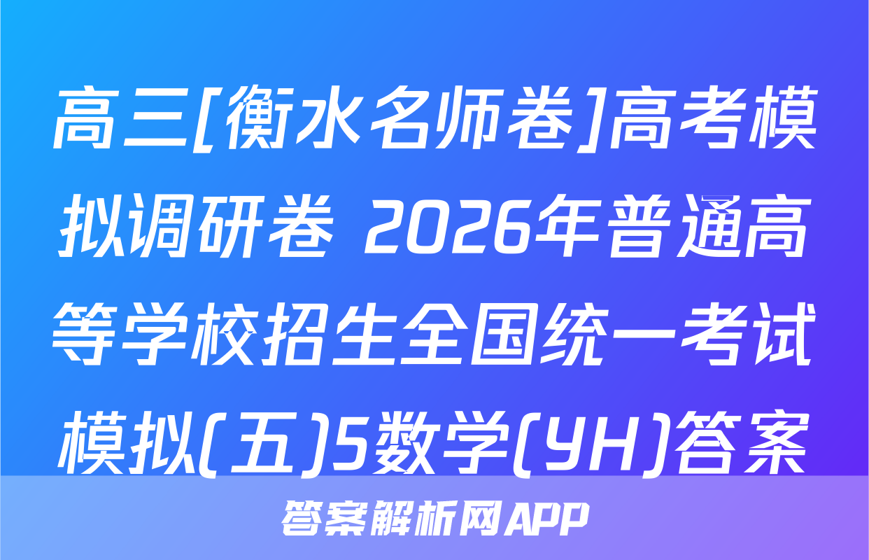 高三[衡水名师卷]高考模拟调研卷 2026年普通高等学校招生全国统一考试模拟(五)5数学(YH)答案