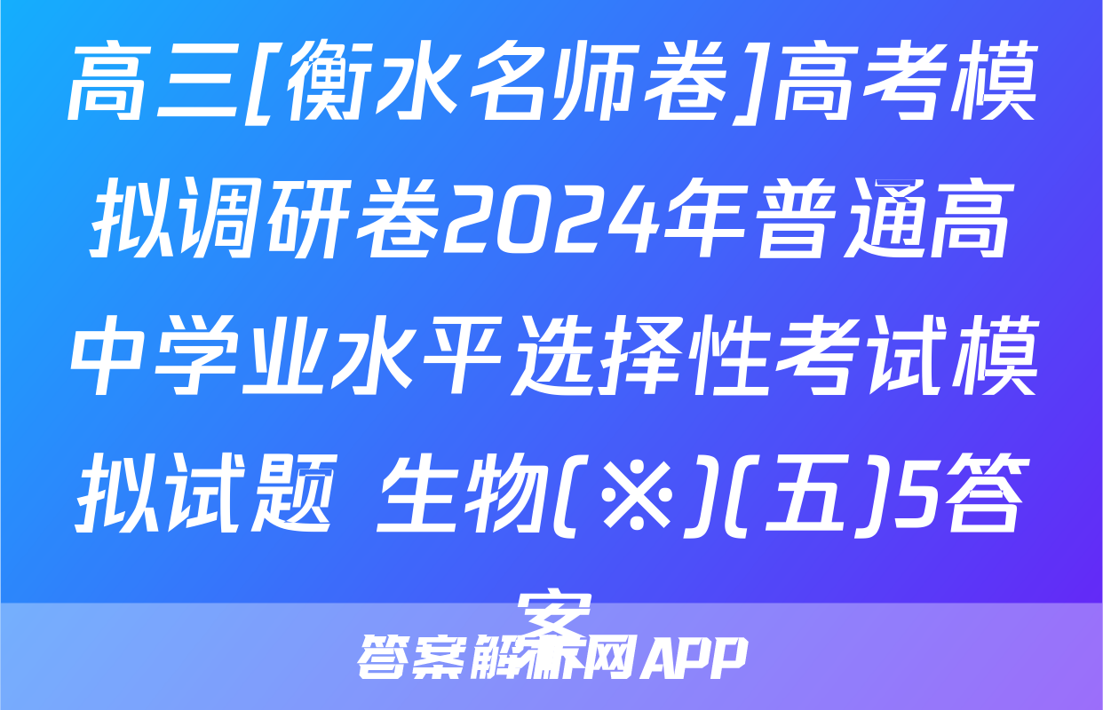 高三[衡水名师卷]高考模拟调研卷2024年普通高中学业水平选择性考试模拟试题 生物(※)(五)5答案