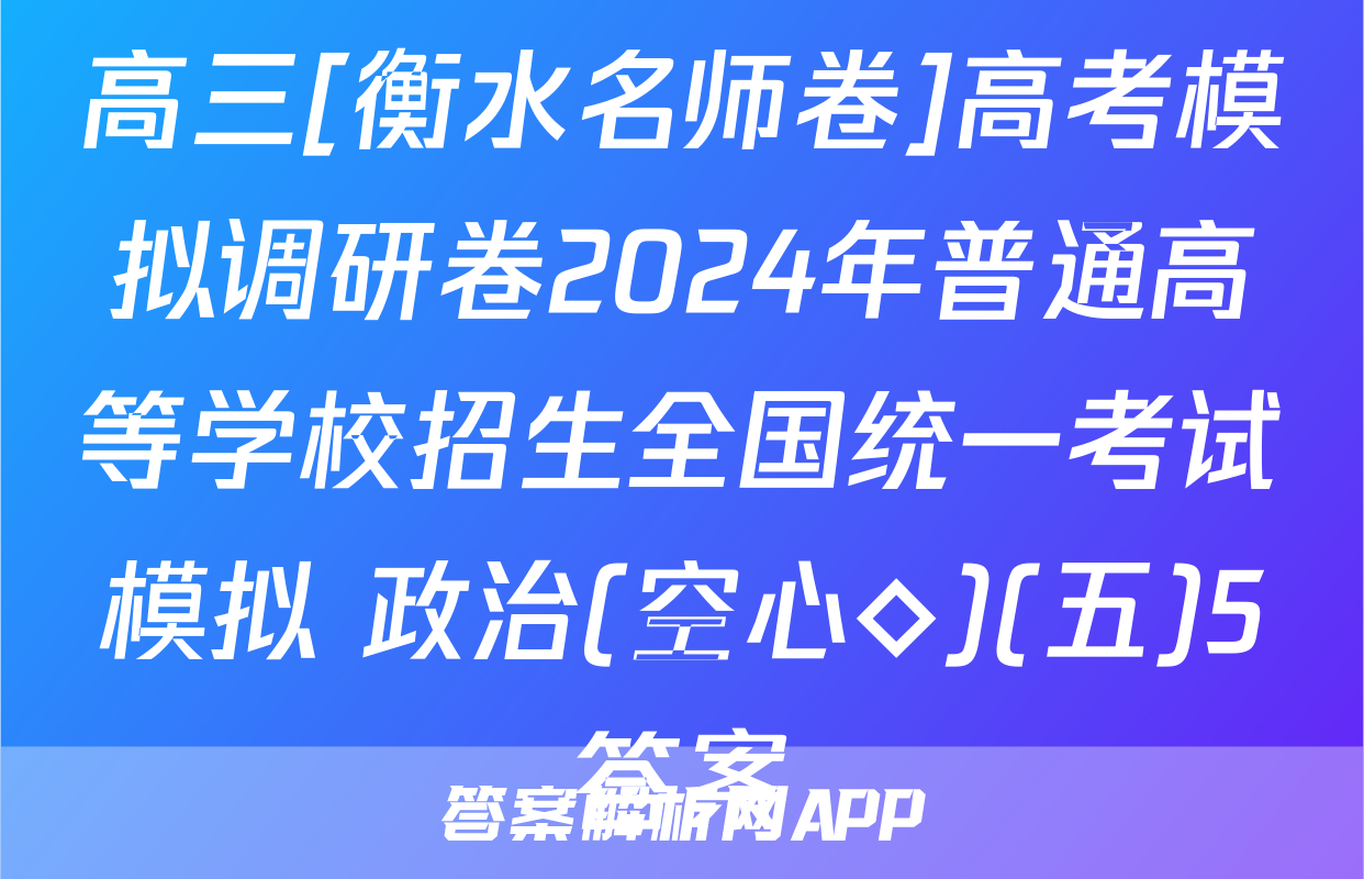 高三[衡水名师卷]高考模拟调研卷2024年普通高等学校招生全国统一考试模拟 政治(空心◇)(五)5答案