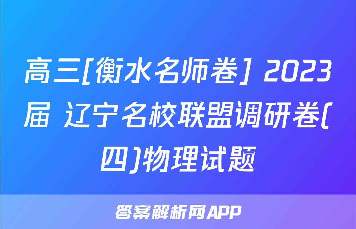 高三[衡水名师卷] 2023届 辽宁名校联盟调研卷(四)物理试题