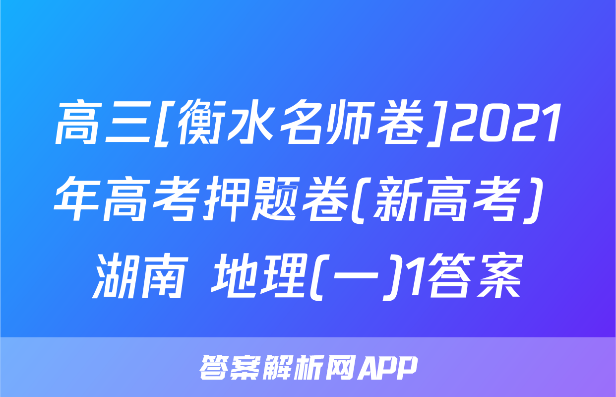 高三[衡水名师卷]2021年高考押题卷(新高考) 湖南 地理(一)1答案