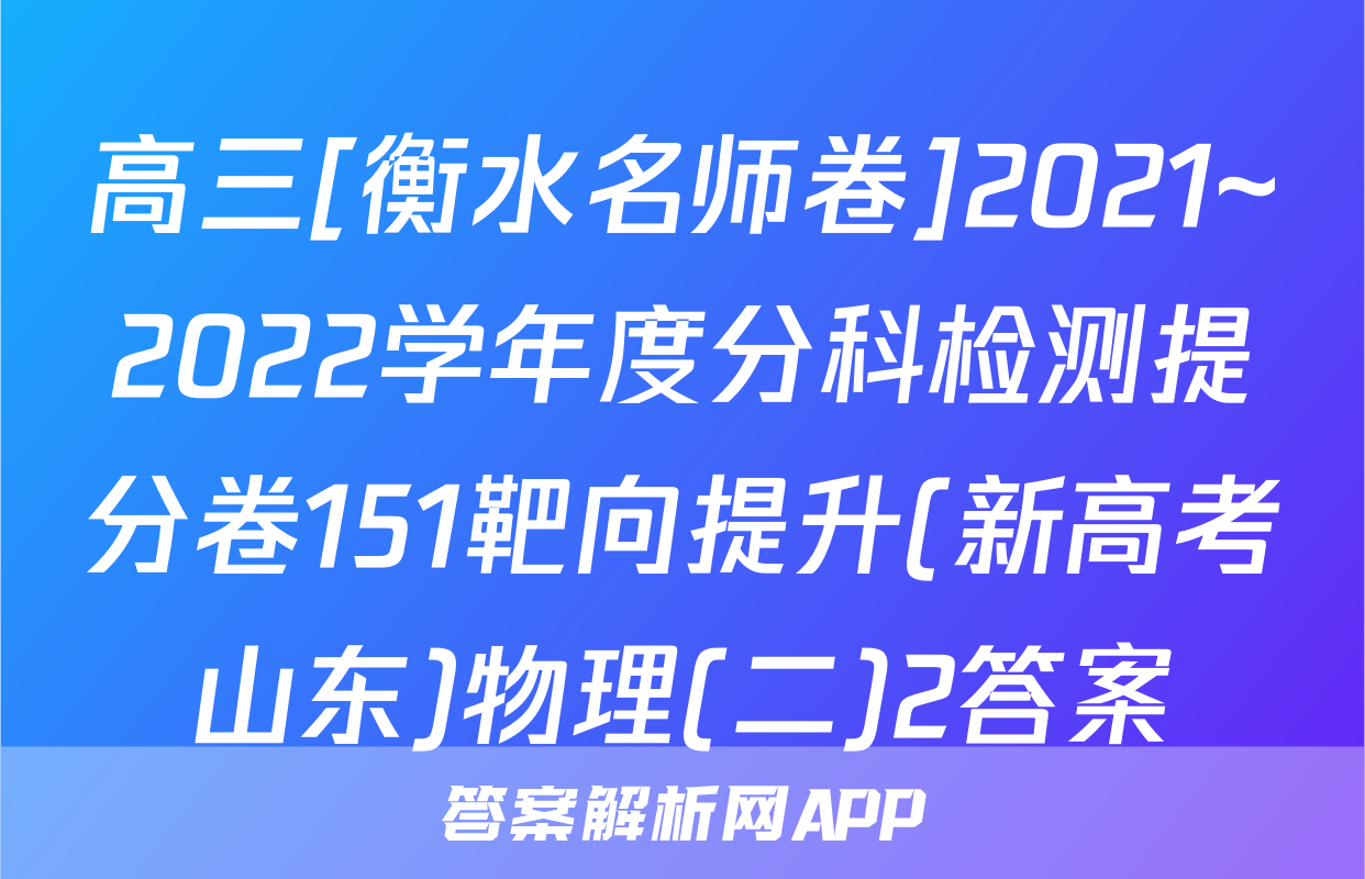 高三[衡水名师卷]2021~2022学年度分科检测提分卷151靶向提升(新高考山东)物理(二)2答案