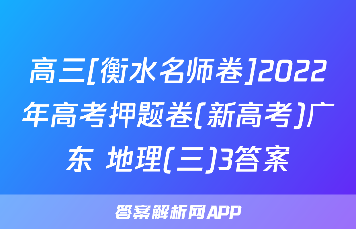 高三[衡水名师卷]2022年高考押题卷(新高考)广东 地理(三)3答案