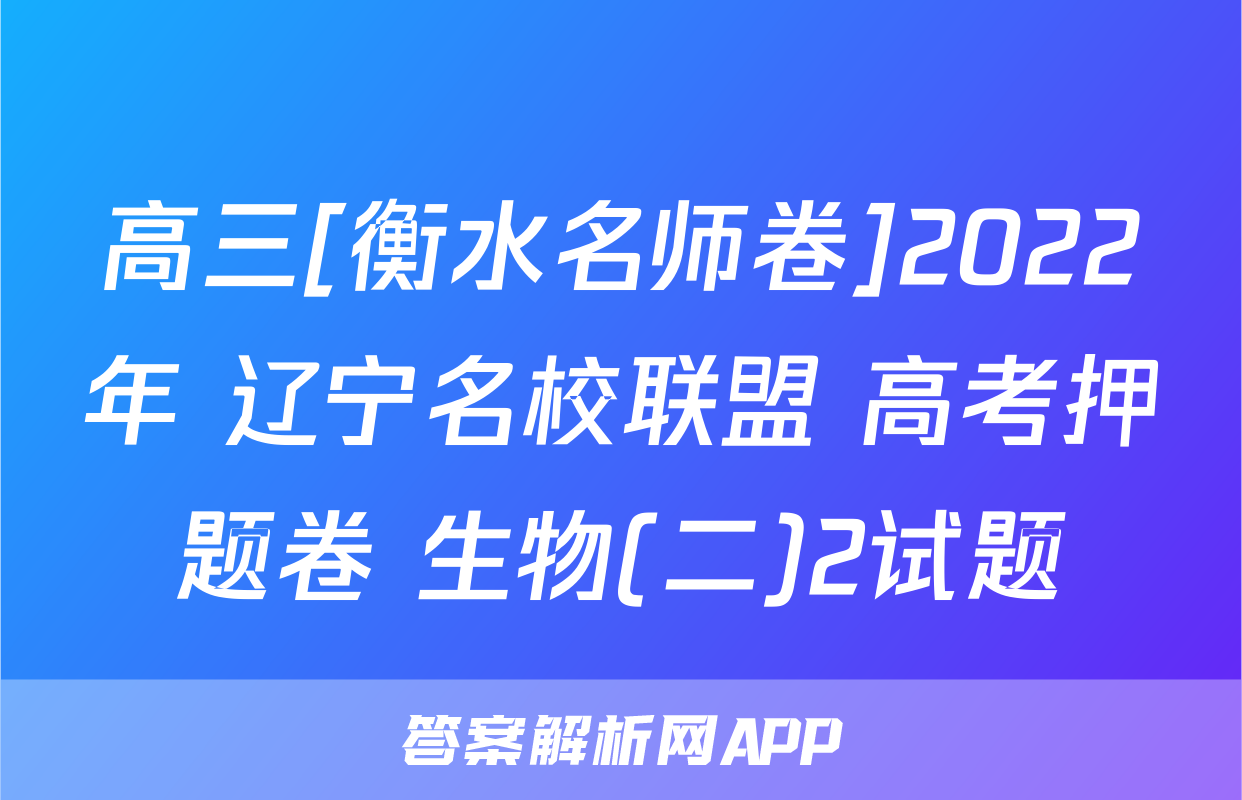 高三[衡水名师卷]2022年 辽宁名校联盟 高考押题卷 生物(二)2试题