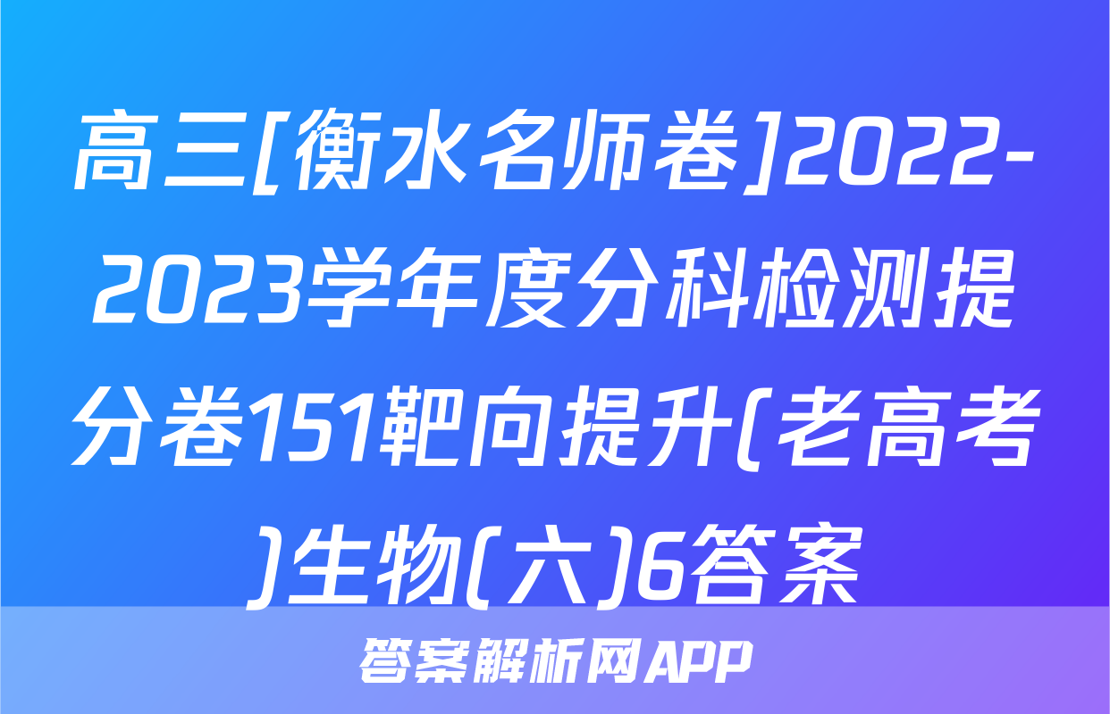 高三[衡水名师卷]2022-2023学年度分科检测提分卷151靶向提升(老高考)生物(六)6答案