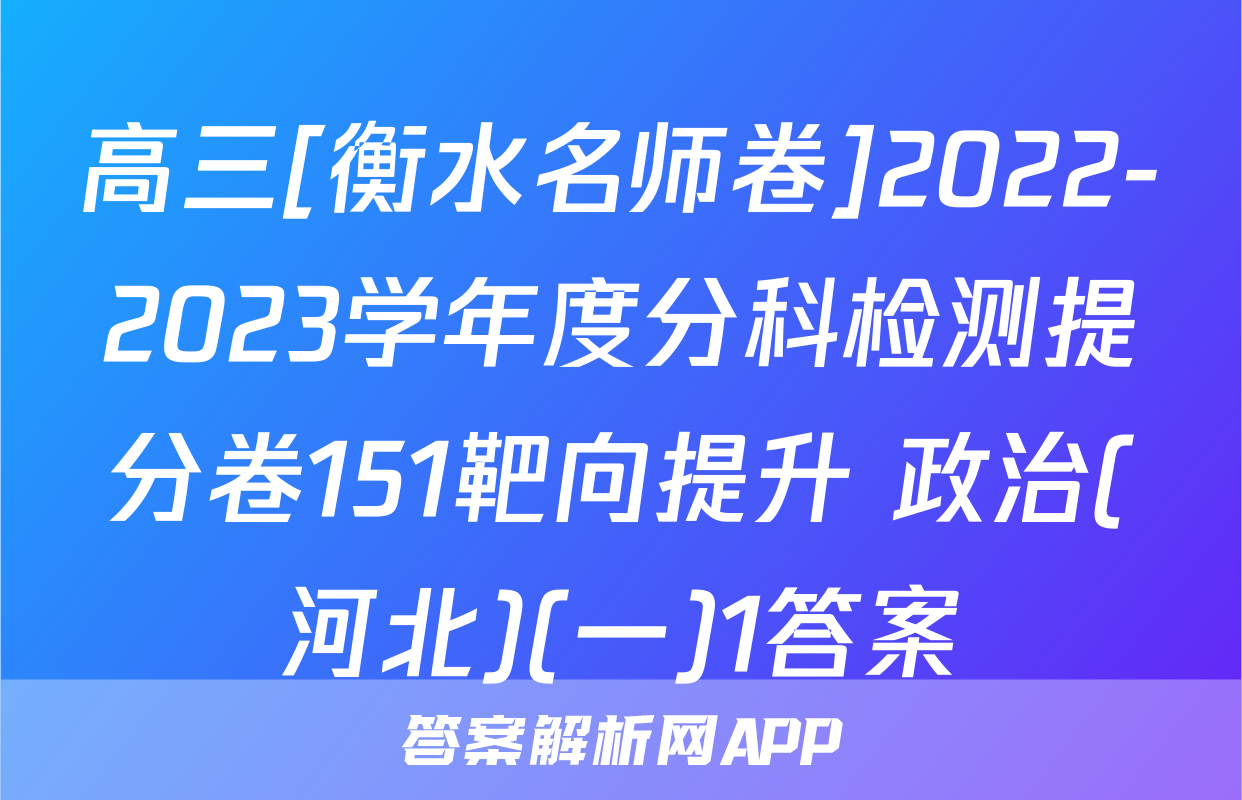 高三[衡水名师卷]2022-2023学年度分科检测提分卷151靶向提升 政治(河北)(一)1答案