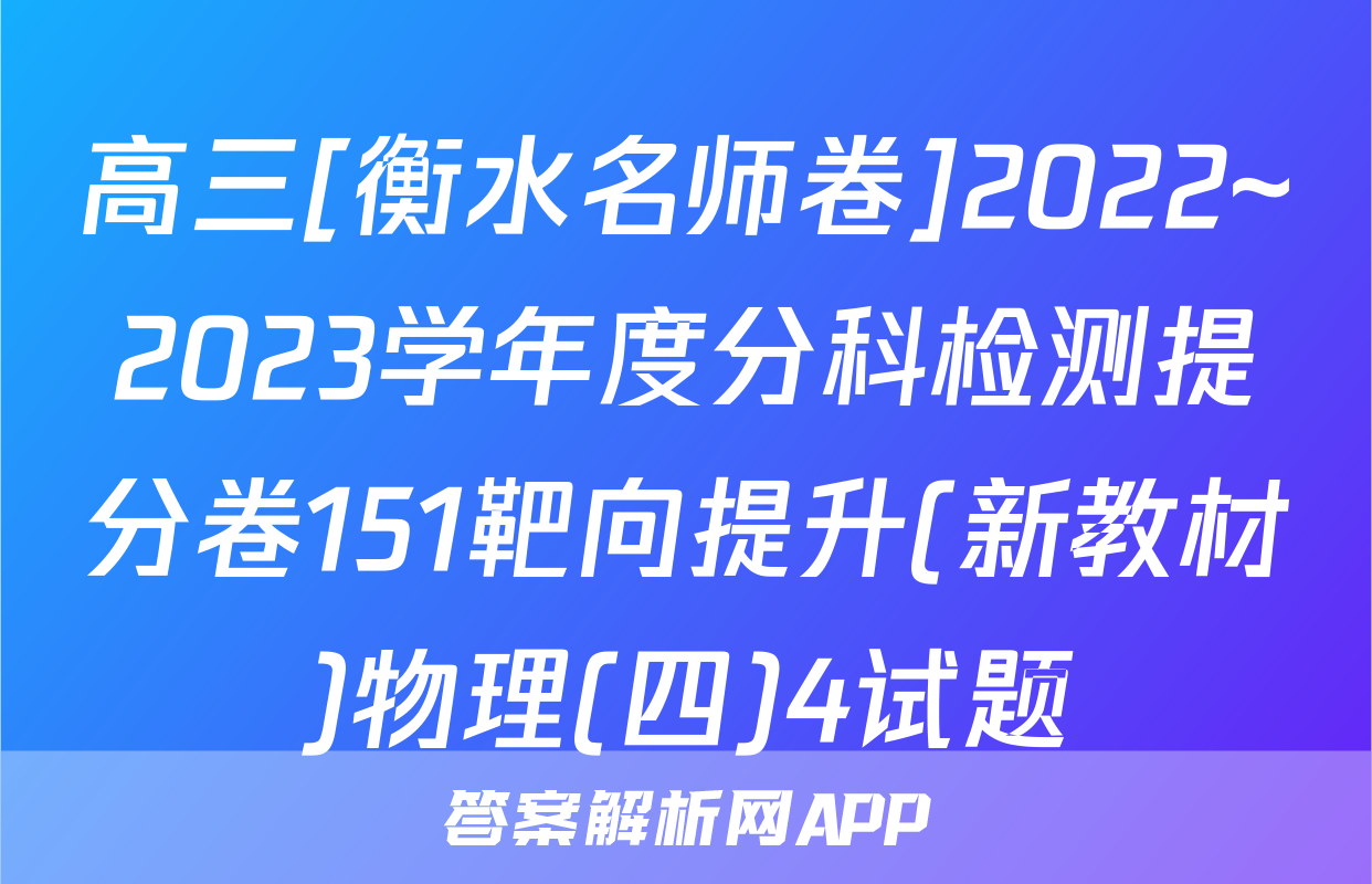 高三[衡水名师卷]2022~2023学年度分科检测提分卷151靶向提升(新教材)物理(四)4试题