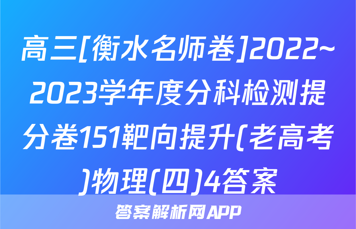 高三[衡水名师卷]2022~2023学年度分科检测提分卷151靶向提升(老高考)物理(四)4答案