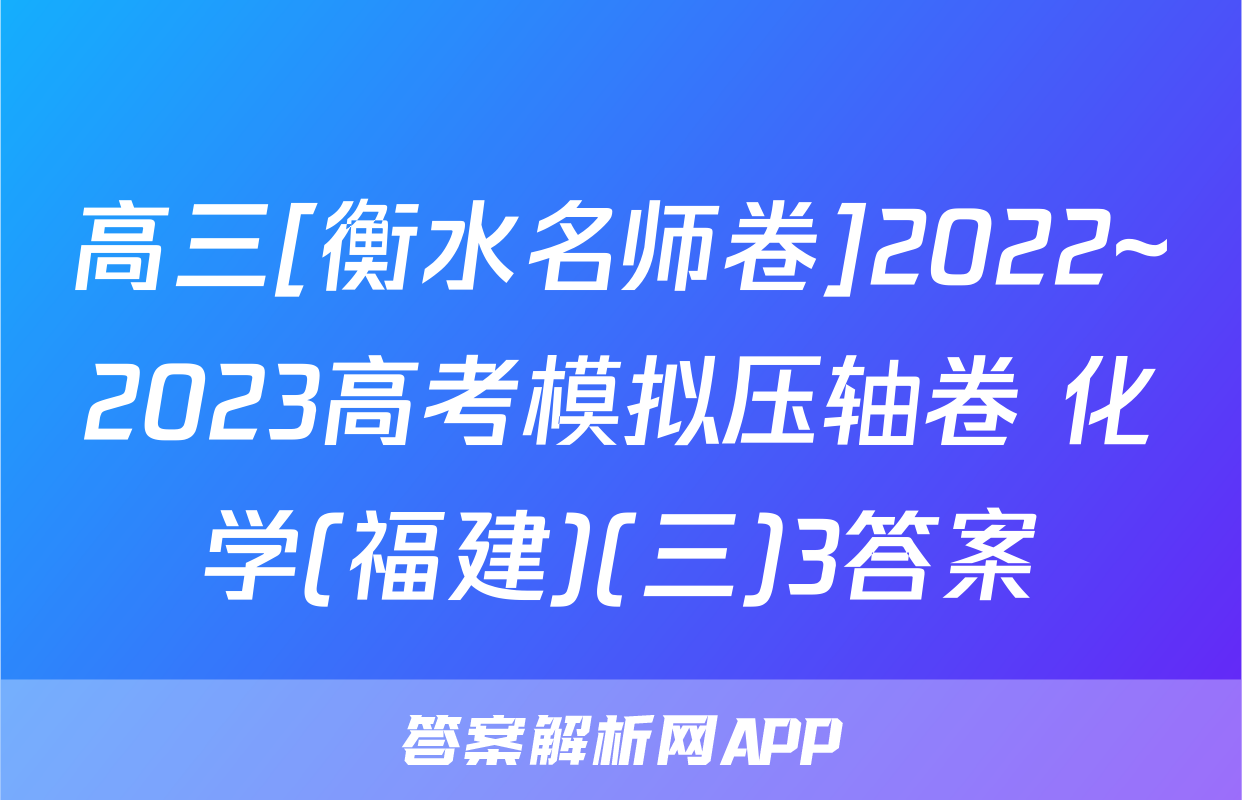 高三[衡水名师卷]2022~2023高考模拟压轴卷 化学(福建)(三)3答案