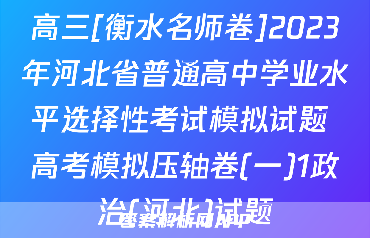 高三[衡水名师卷]2023年河北省普通高中学业水平选择性考试模拟试题 高考模拟压轴卷(一)1政治(河北)试题
