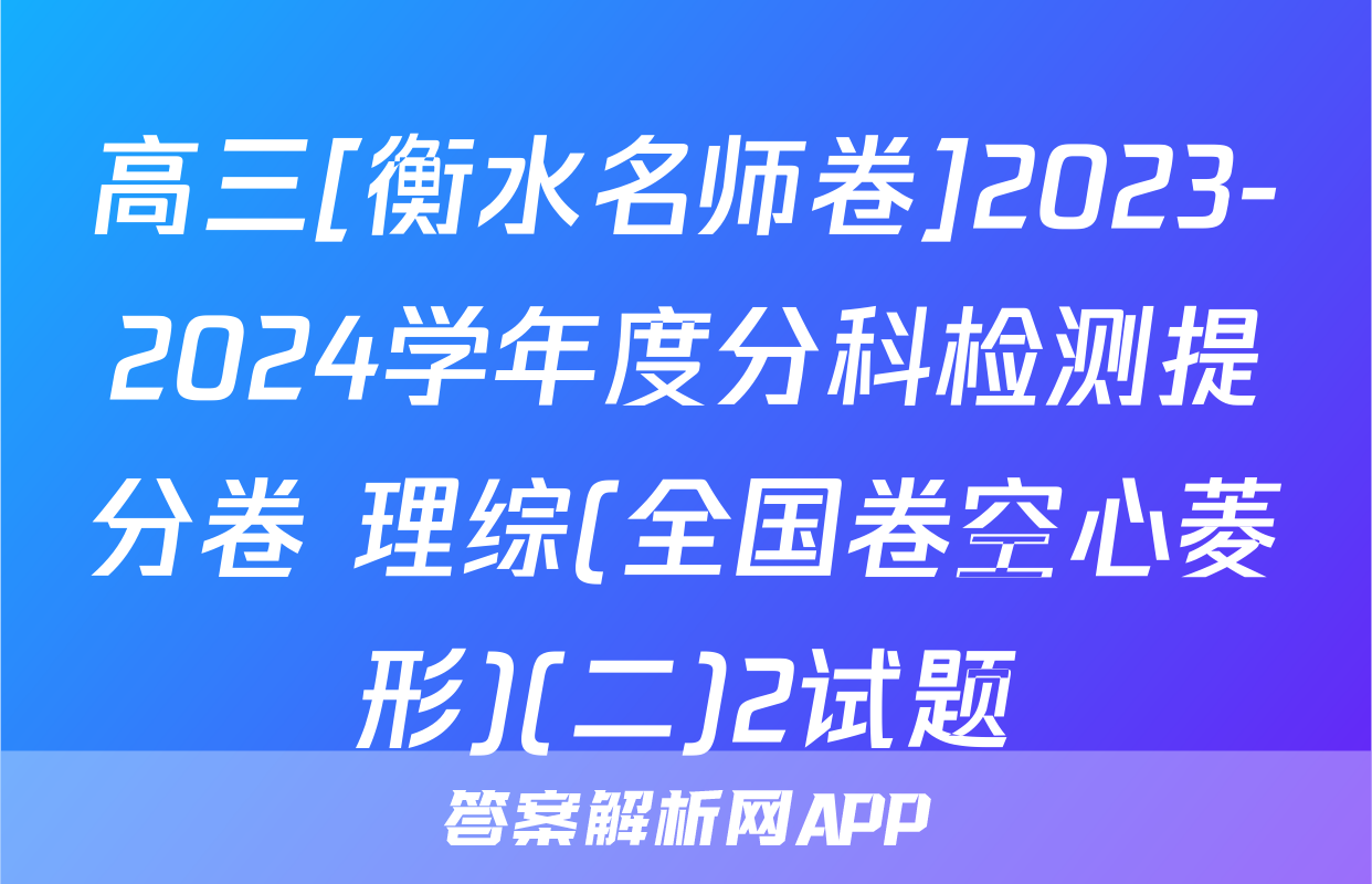 高三[衡水名师卷]2023-2024学年度分科检测提分卷 理综(全国卷空心菱形)(二)2试题