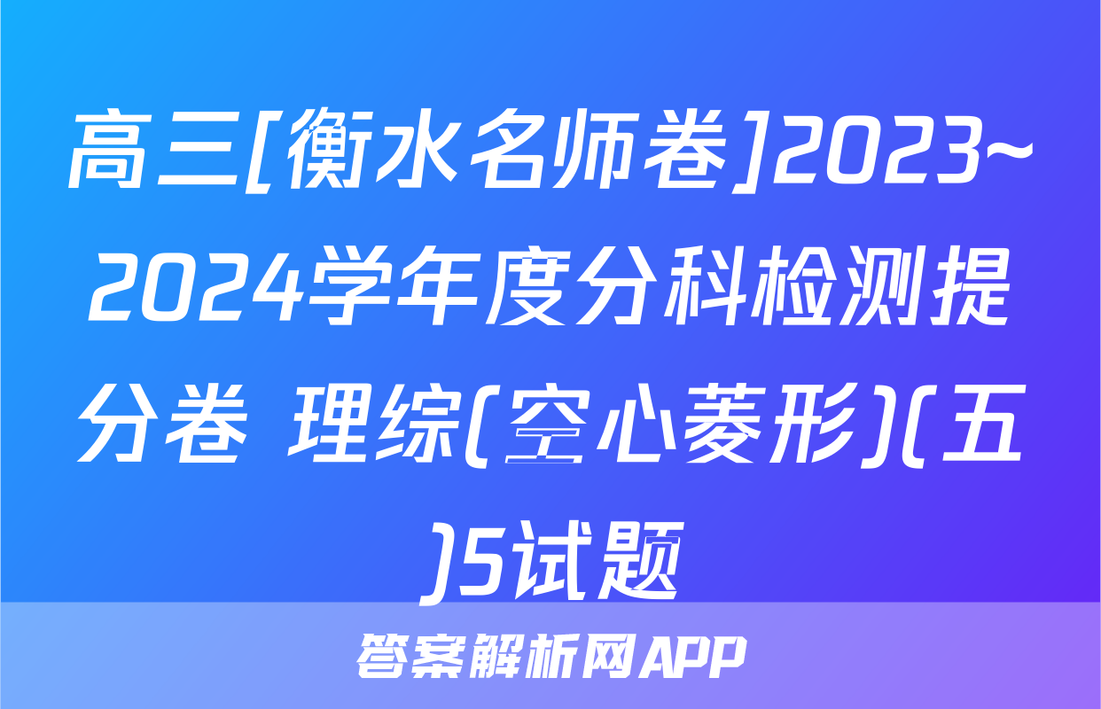 高三[衡水名师卷]2023~2024学年度分科检测提分卷 理综(空心菱形)(五)5试题