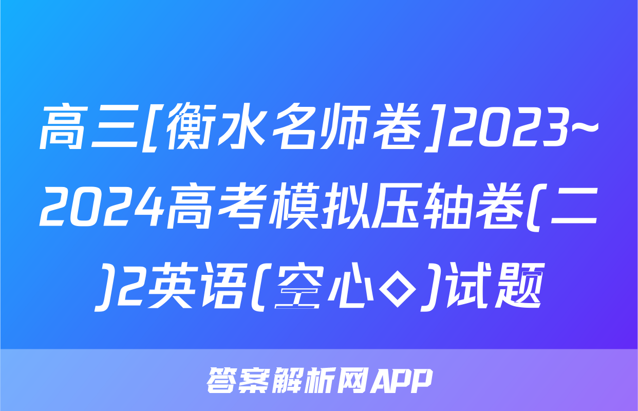 高三[衡水名师卷]2023~2024高考模拟压轴卷(二)2英语(空心◇)试题