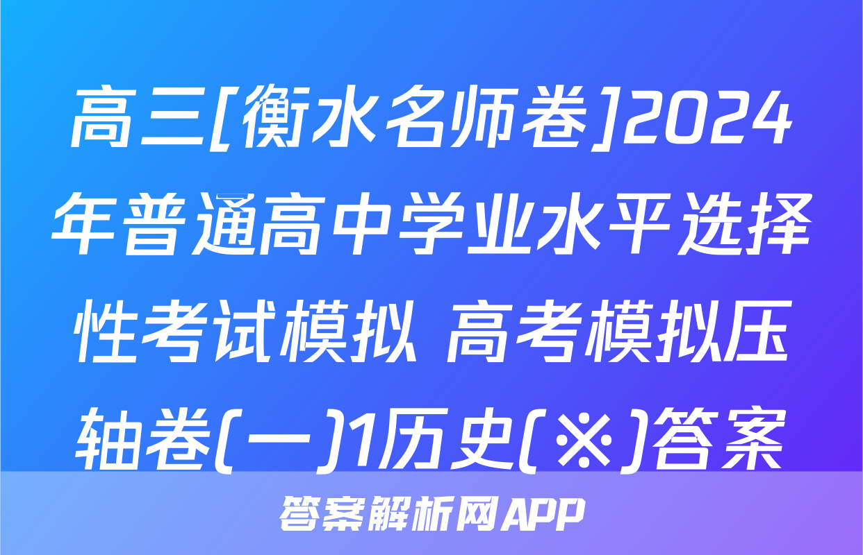 高三[衡水名师卷]2024年普通高中学业水平选择性考试模拟 高考模拟压轴卷(一)1历史(※)答案