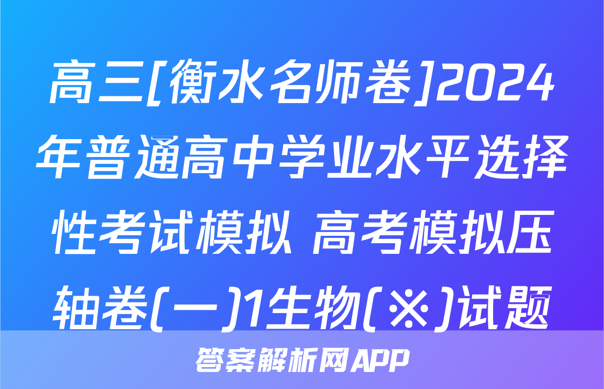 高三[衡水名师卷]2024年普通高中学业水平选择性考试模拟 高考模拟压轴卷(一)1生物(※)试题