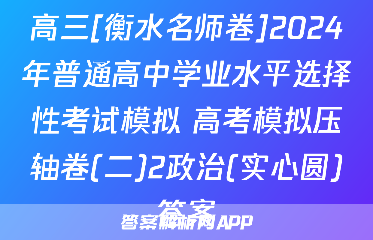 高三[衡水名师卷]2024年普通高中学业水平选择性考试模拟 高考模拟压轴卷(二)2政治(实心圆)答案