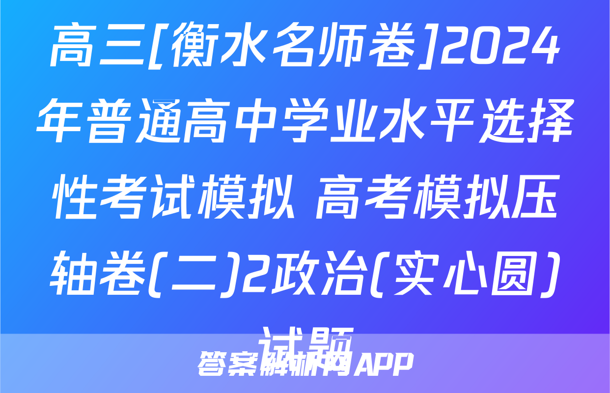 高三[衡水名师卷]2024年普通高中学业水平选择性考试模拟 高考模拟压轴卷(二)2政治(实心圆)试题