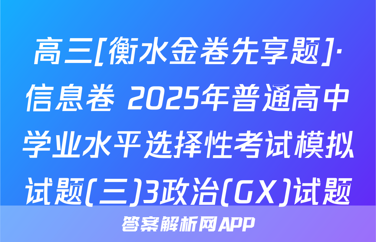 高三[衡水金卷先享题]·信息卷 2025年普通高中学业水平选择性考试模拟试题(三)3政治(GX)试题