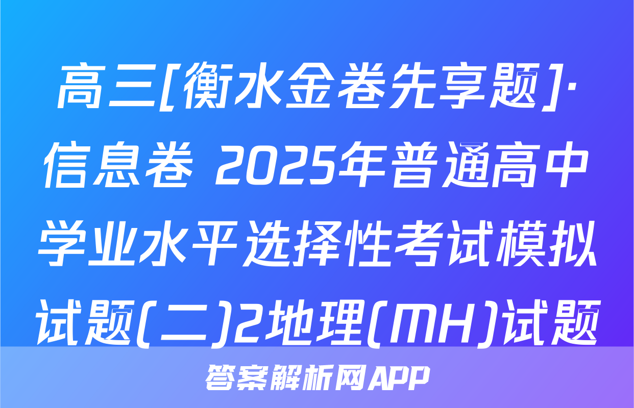 高三[衡水金卷先享题]·信息卷 2025年普通高中学业水平选择性考试模拟试题(二)2地理(MH)试题