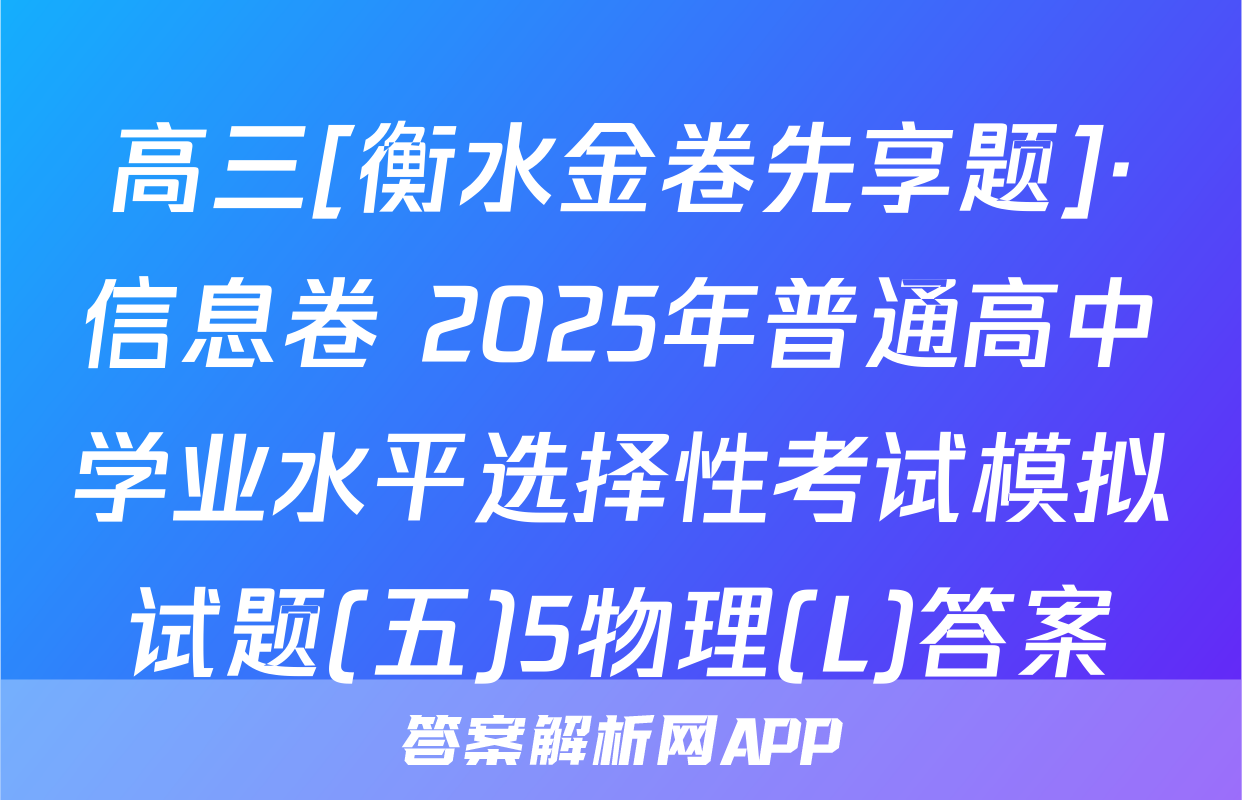 高三[衡水金卷先享题]·信息卷 2025年普通高中学业水平选择性考试模拟试题(五)5物理(L)答案